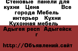 Стеновые  панели для кухни › Цена ­ 1 400 - Все города Мебель, интерьер » Кухни. Кухонная мебель   . Адыгея респ.,Адыгейск г.